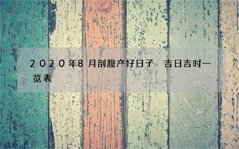 2020年8月剖腹产好日子 吉日吉时一览表